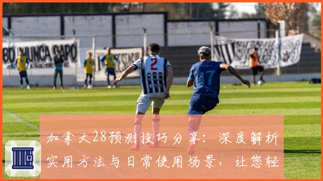 加拿大28预测技巧分享：深度解析实用方法与日常使用场景，让您轻松掌握核心规律