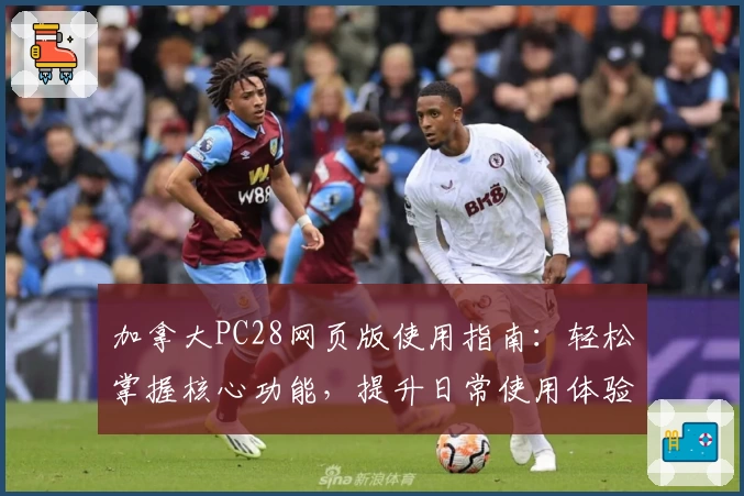 加拿大PC28网页版使用指南:轻松掌握核心功能,提升日常使用体验