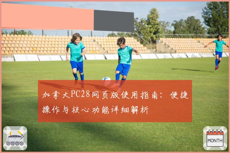 加拿大PC28网页版使用指南:便捷操作与核心功能详细解析