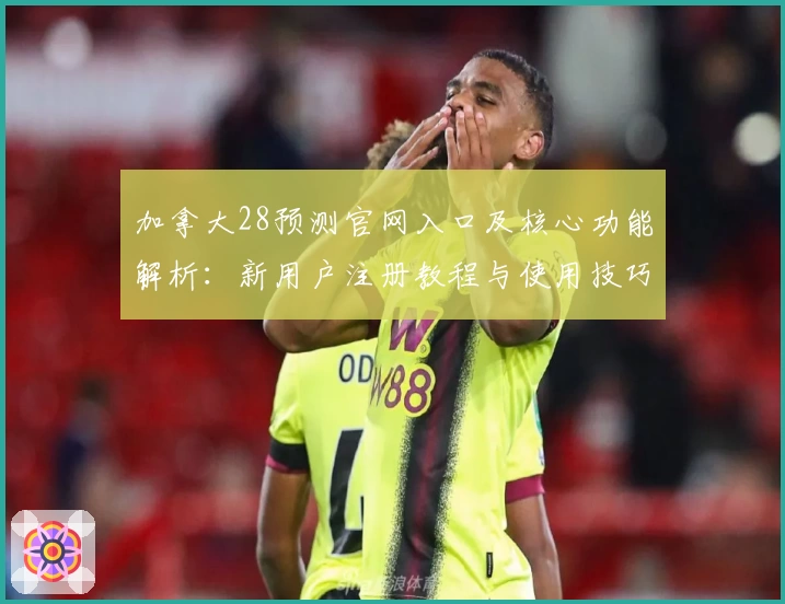 加拿大28预测官网入口及核心功能解析：新用户注册教程与使用技巧分享