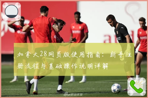 加拿大28网页版使用指南：新手注册流程与基础操作说明详解