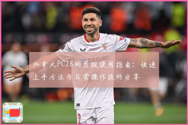 加拿大PC28网页版使用指南：快速上手方法与日常操作技巧分享