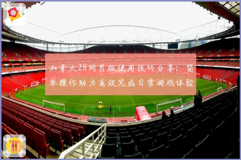 加拿大28网页版使用技巧分享：简单操作助力高效完成日常游戏体验