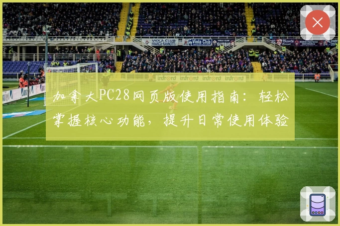 加拿大PC28网页版使用指南：轻松掌握核心功能，提升日常使用体验