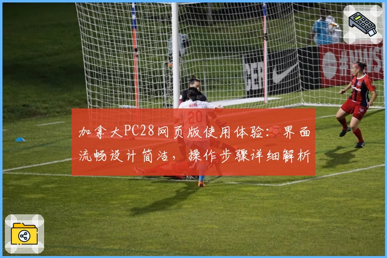 加拿大PC28网页版使用体验：界面流畅设计简洁，操作步骤详细解析