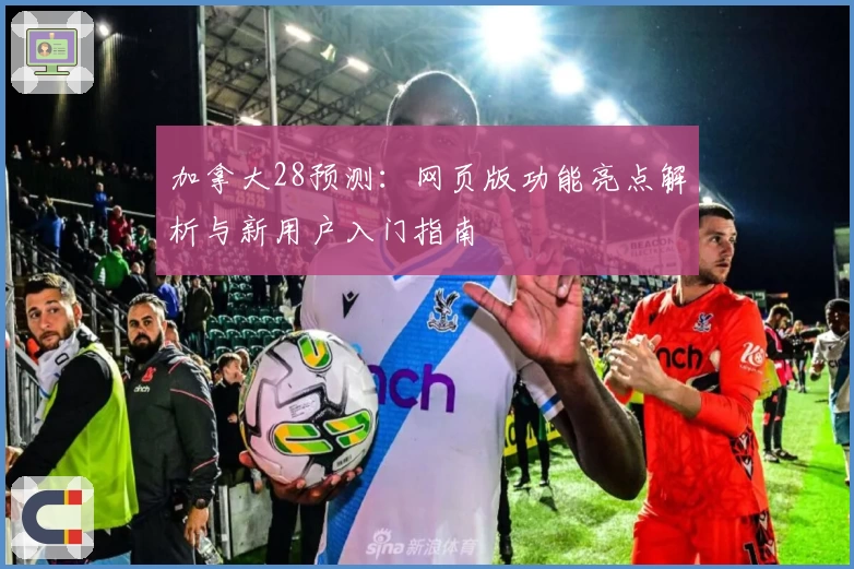 加拿大28预测：网页版功能亮点解析与新用户入门指南