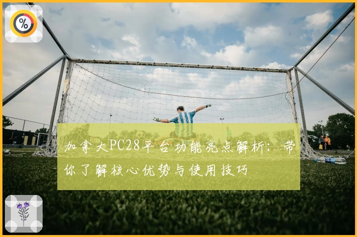加拿大PC28平台功能亮点解析：带你了解核心优势与使用技巧