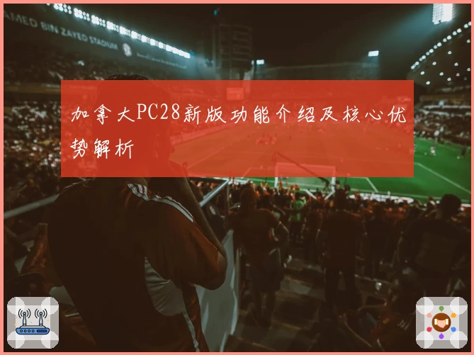 加拿大PC28新版功能介绍及核心优势解析