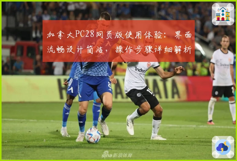 加拿大PC28网页版使用体验：界面流畅设计简洁，操作步骤详细解析